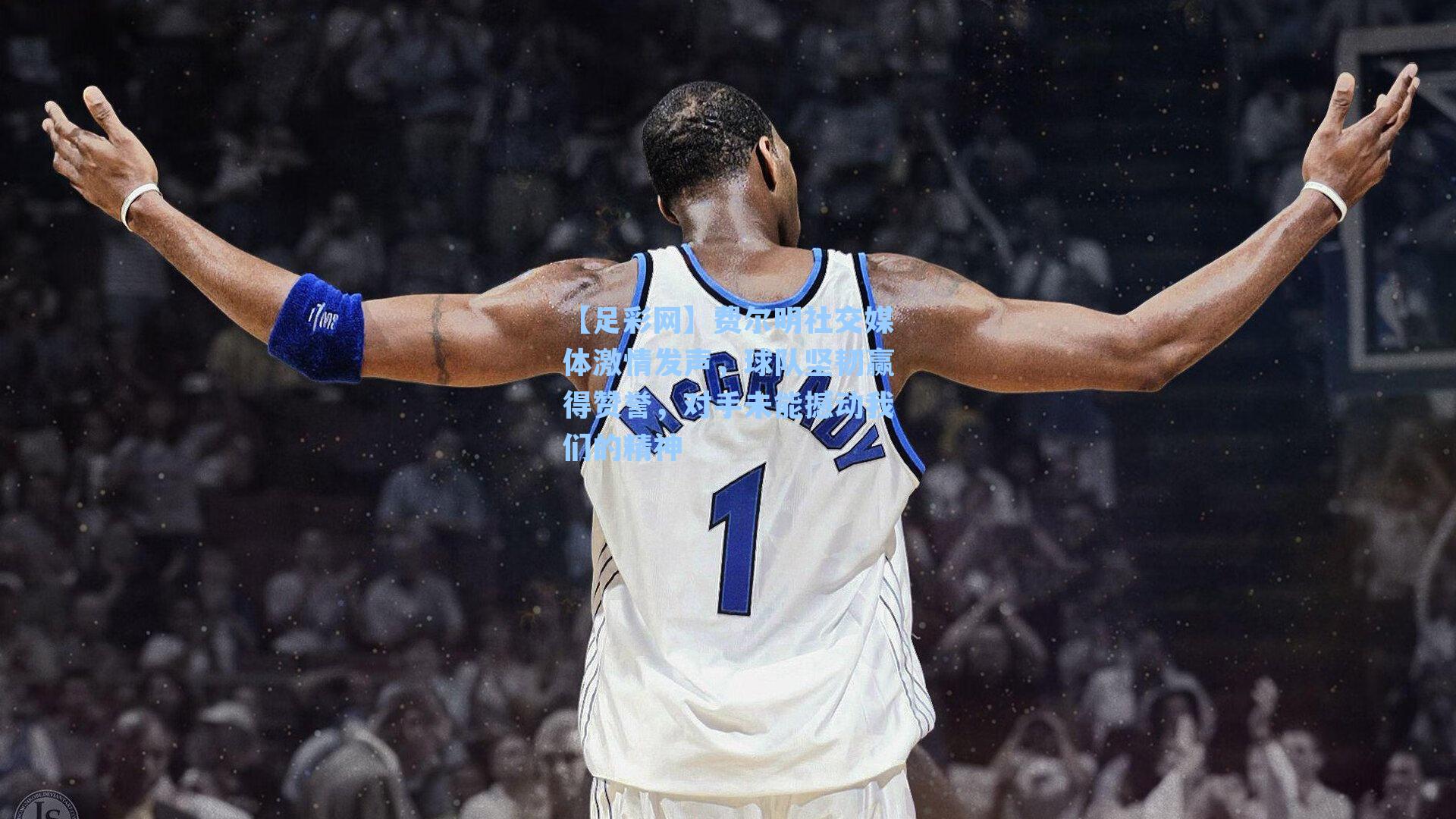 【足彩网】费尔明社交媒体激情发声，球队坚韧赢得赞誉，对手未能撼动我们的精神