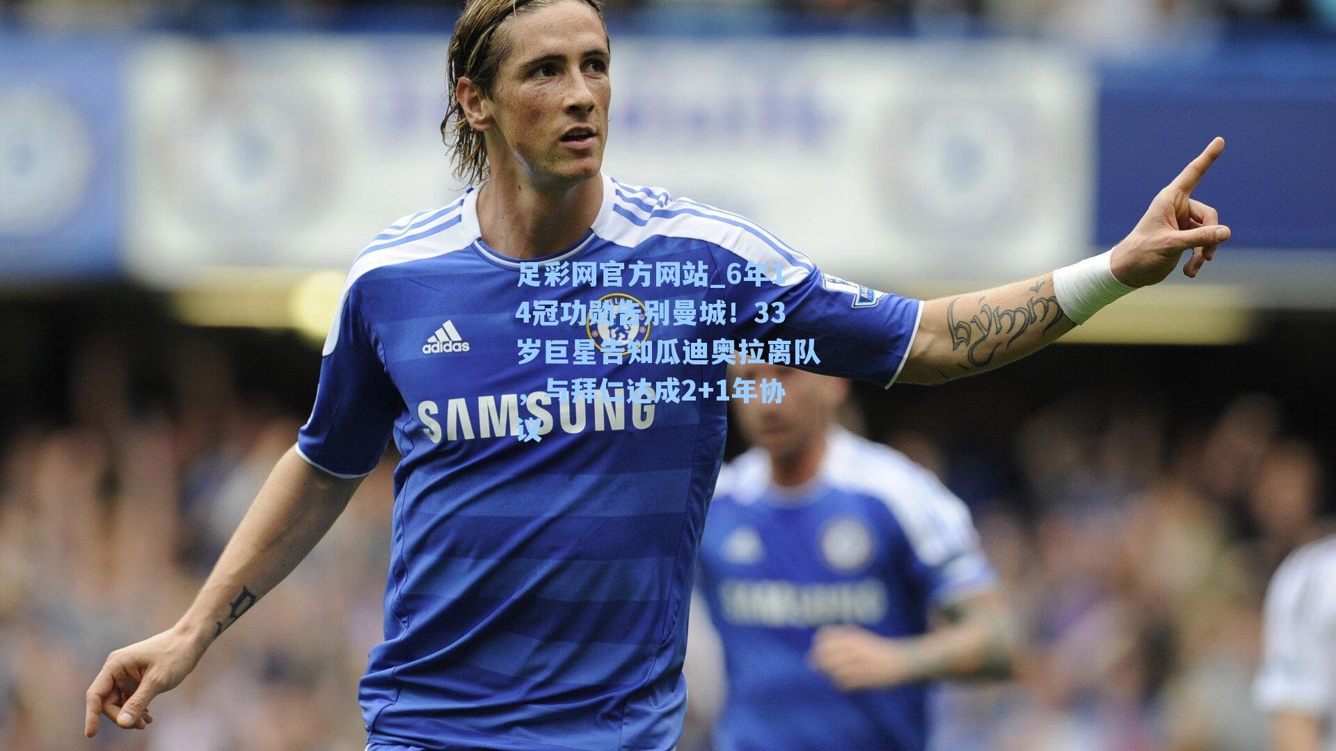 足彩网官方网站_6年14冠功勋告别曼城！33岁巨星告知瓜迪奥拉离队，与拜仁达成2+1年协议