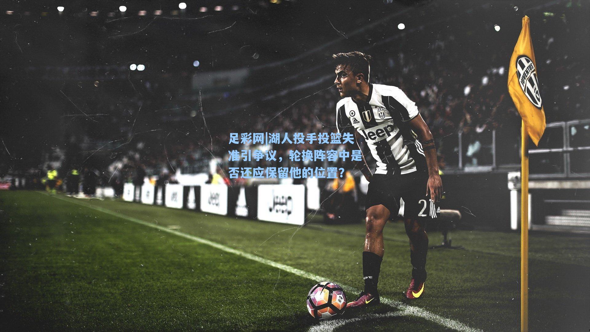 湖人投手投篮失准引争议，轮换阵容中是否还应保留他的位置？