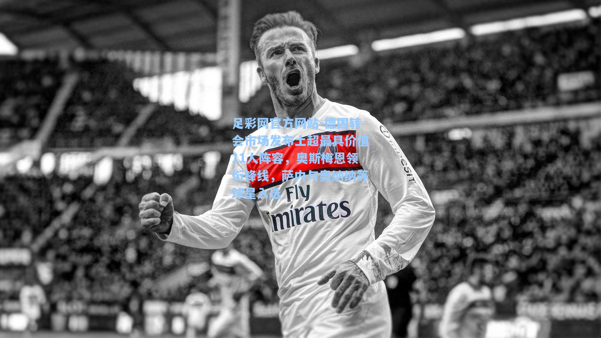 德国转会市场发布土超最具价值11人阵容，奥斯梅恩领衔锋线，萨内与奥纳纳等球星入选