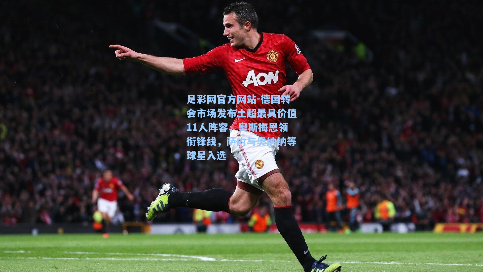 德国转会市场发布土超最具价值11人阵容，奥斯梅恩领衔锋线，萨内与奥纳纳等球星入选
