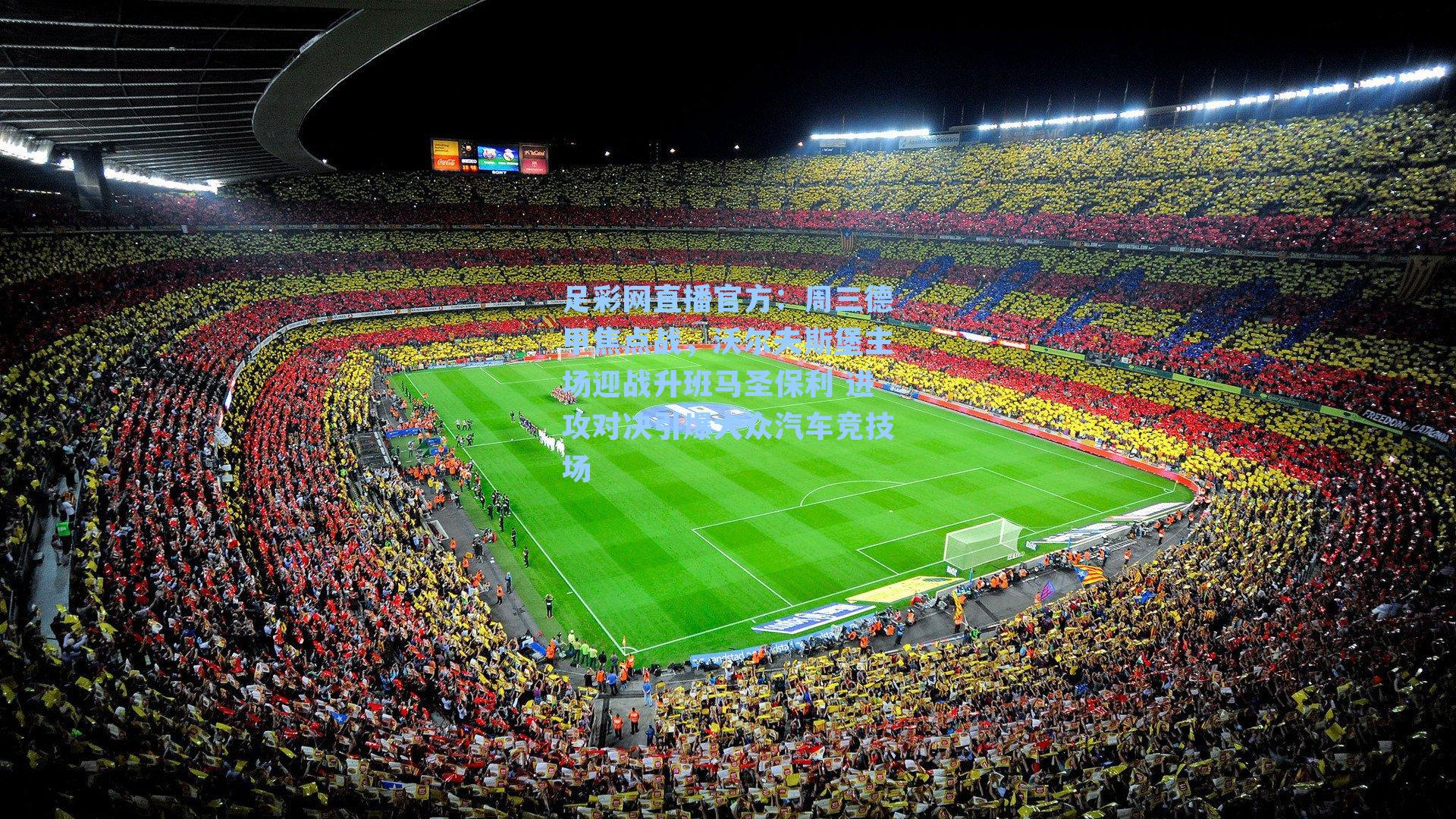 足彩网直播官方：周三德甲焦点战，沃尔夫斯堡主场迎战升班马圣保利 进攻对决引爆大众汽车竞技场