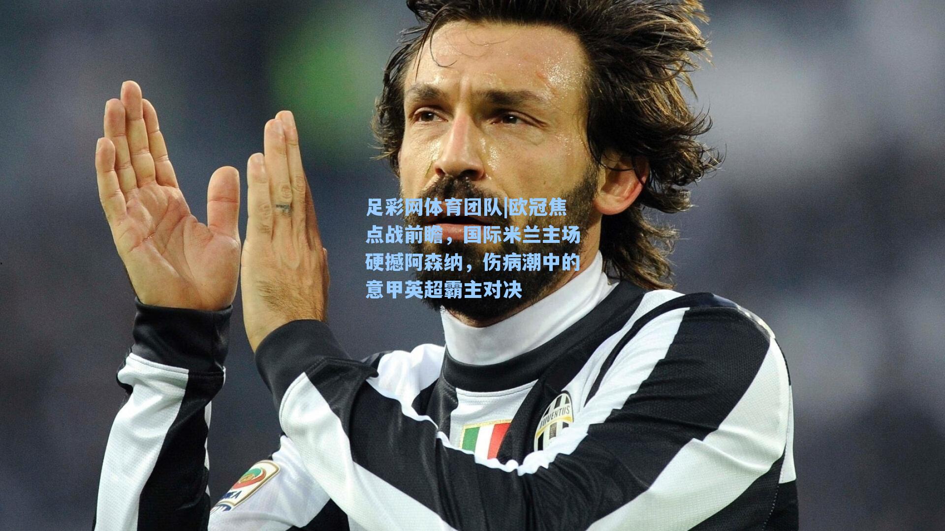 足彩网体育团队|欧冠焦点战前瞻，国际米兰主场硬撼阿森纳，伤病潮中的意甲英超霸主对决