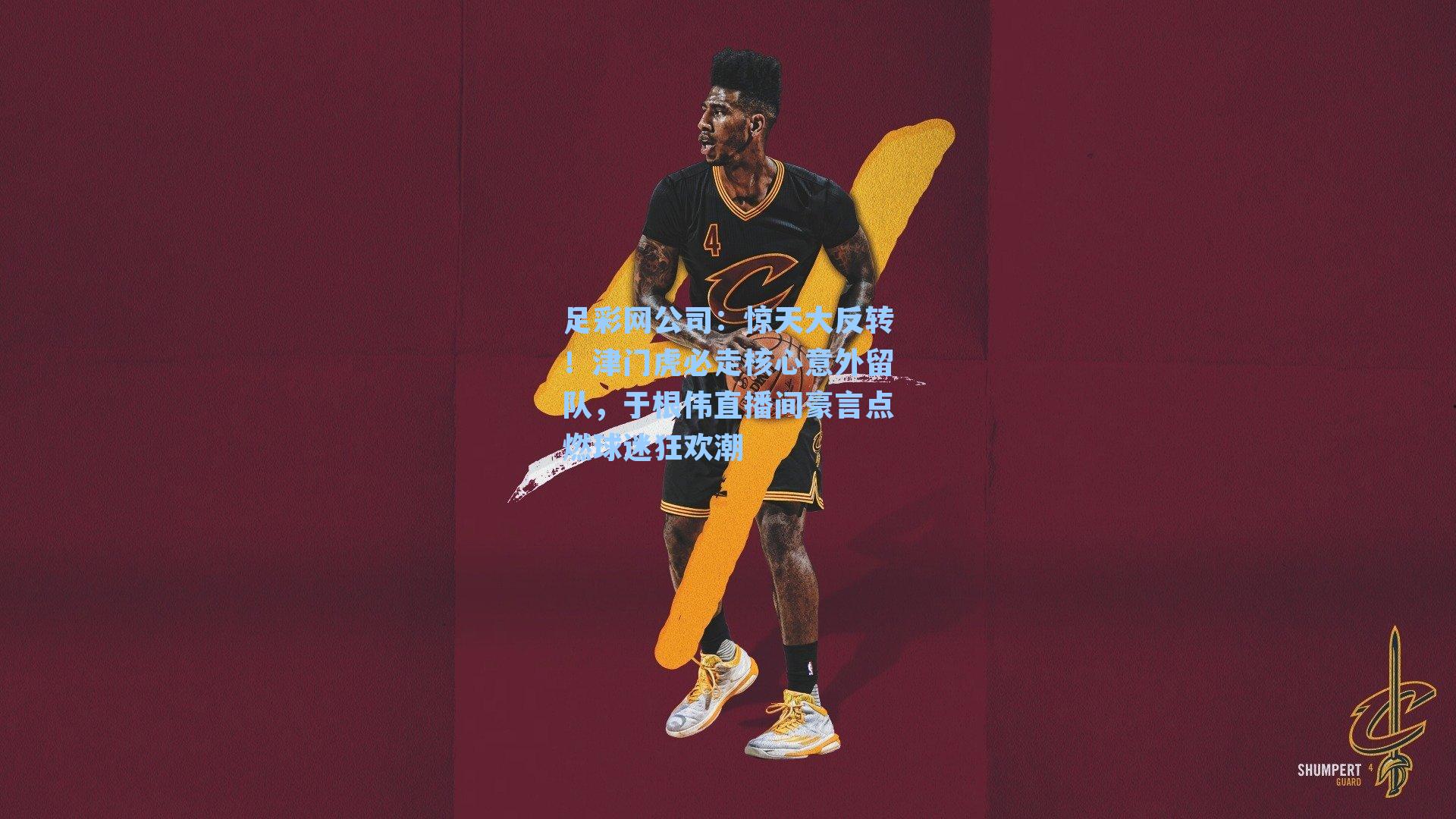 足彩网公司：惊天大反转！津门虎必走核心意外留队，于根伟直播间豪言点燃球迷狂欢潮