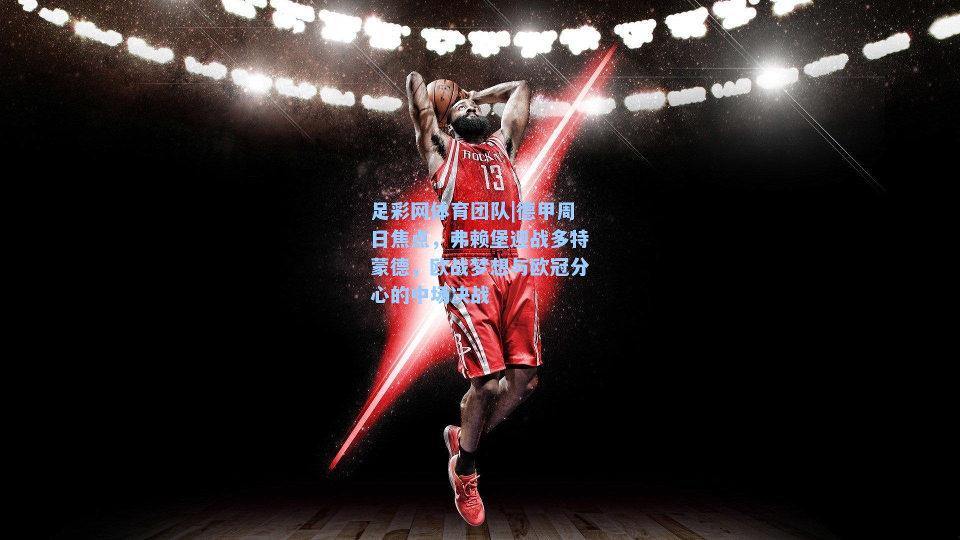 足彩网体育团队|德甲周日焦点，弗赖堡迎战多特蒙德，欧战梦想与欧冠分心的中场决战