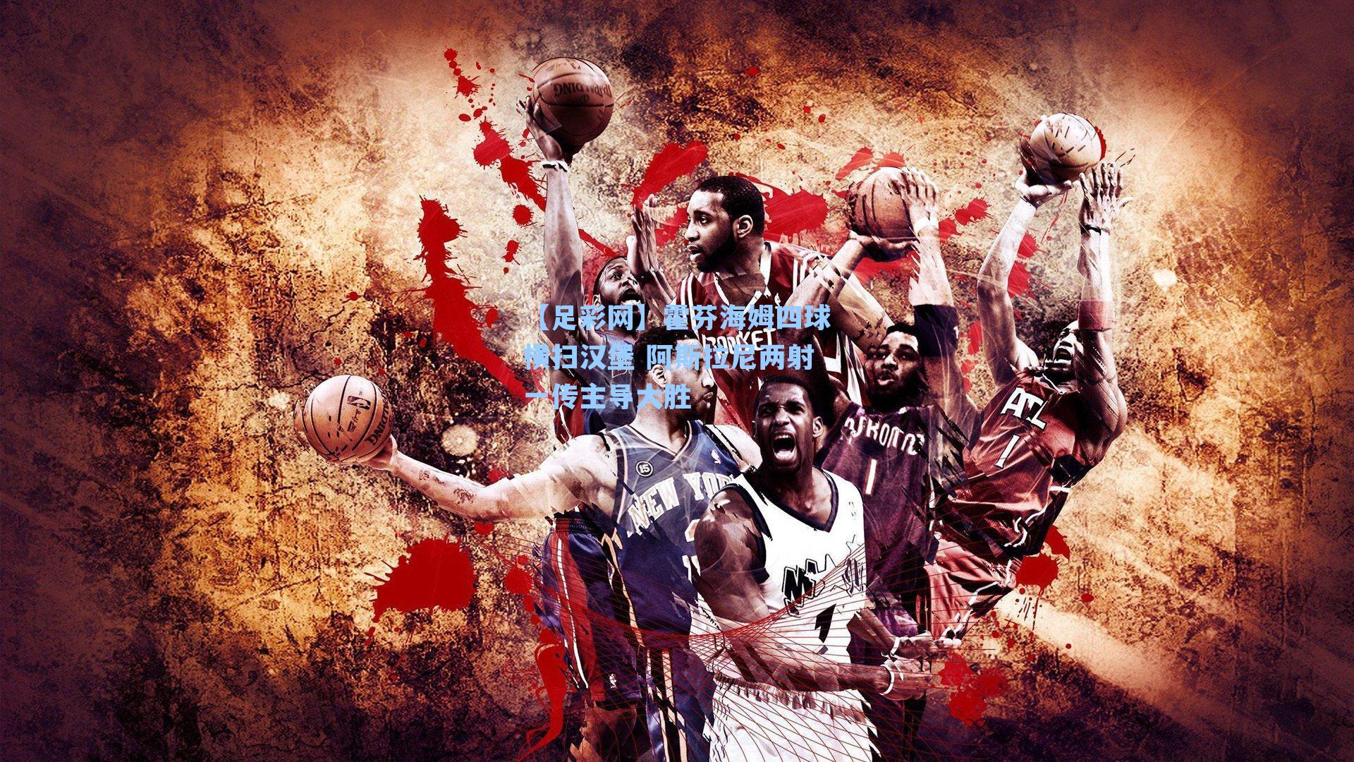 霍芬海姆四球横扫汉堡 阿斯拉尼两射一传主导大胜