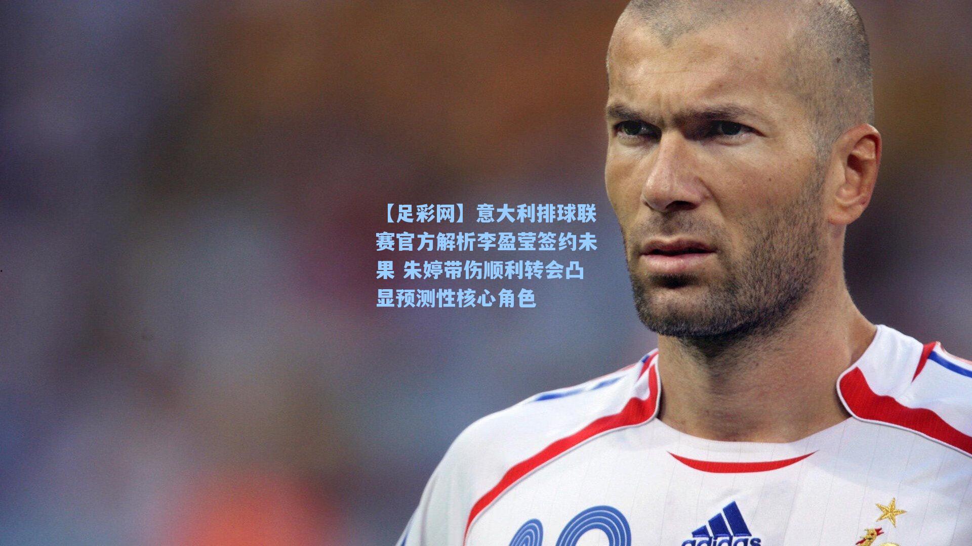 【足彩网】意大利排球联赛官方解析李盈莹签约未果 朱婷带伤顺利转会凸显预测性核心角色