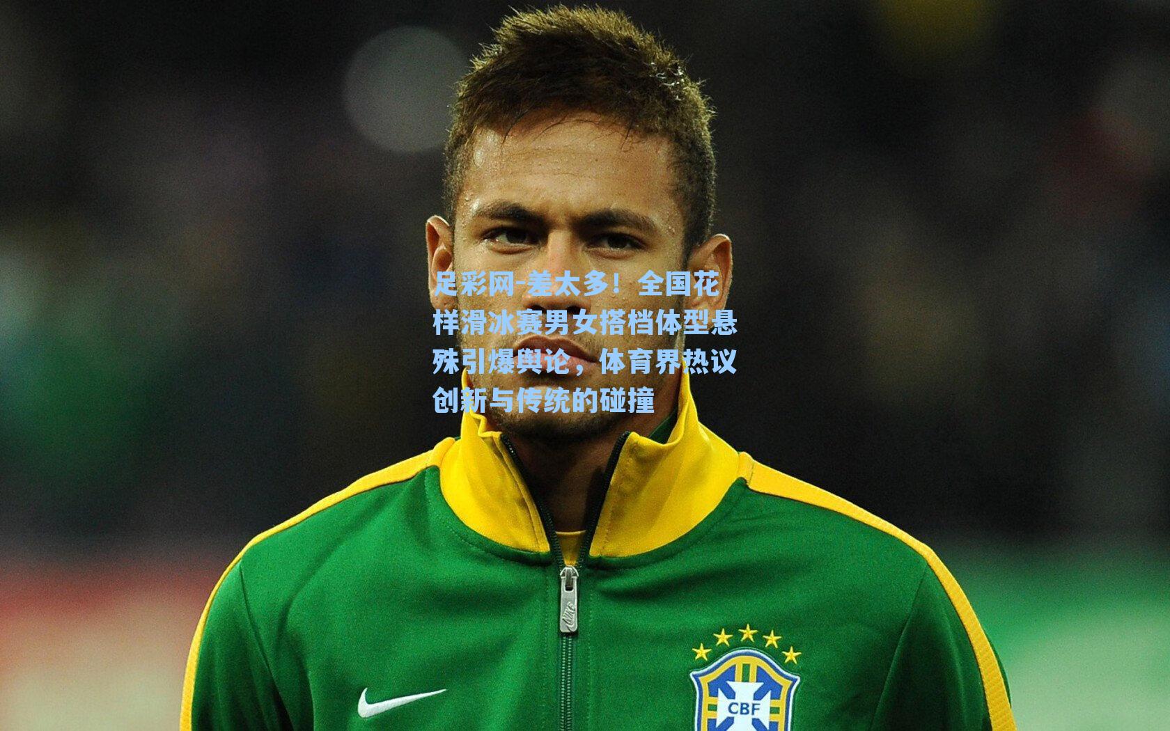 足彩网-差太多！全国花样滑冰赛男女搭档体型悬殊引爆舆论，体育界热议创新与传统的碰撞