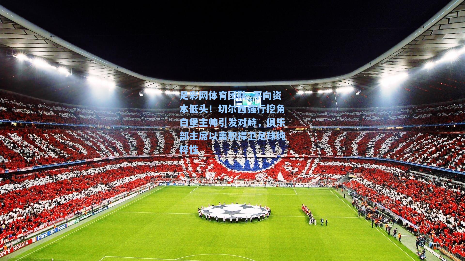 足彩网体育团队_不向资本低头！切尔西强行挖角白堡主帅引发对峙，俱乐部主席以离职捍卫足球纯粹性