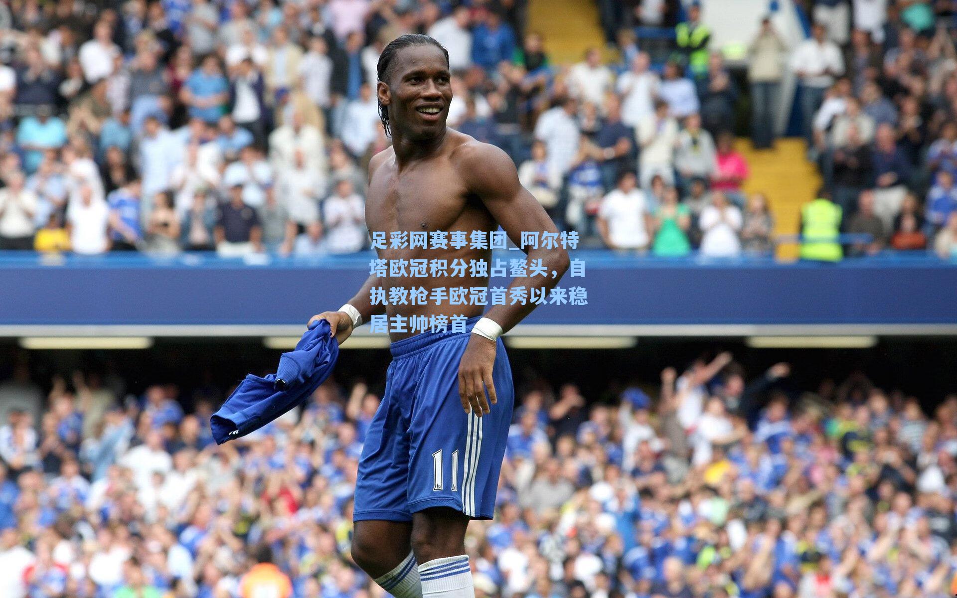 足彩网赛事集团_阿尔特塔欧冠积分独占鳌头，自执教枪手欧冠首秀以来稳居主帅榜首