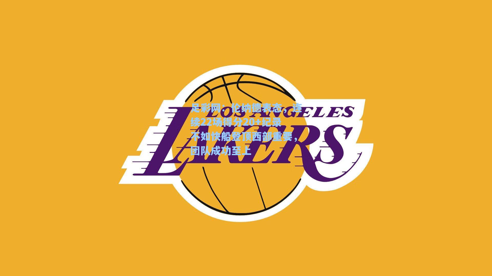 伦纳德表态，连续22场得分20+纪录不如快船登顶西部重要，团队成功至上