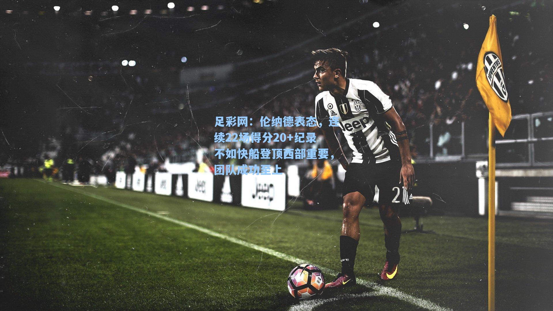 伦纳德表态，连续22场得分20+纪录不如快船登顶西部重要，团队成功至上