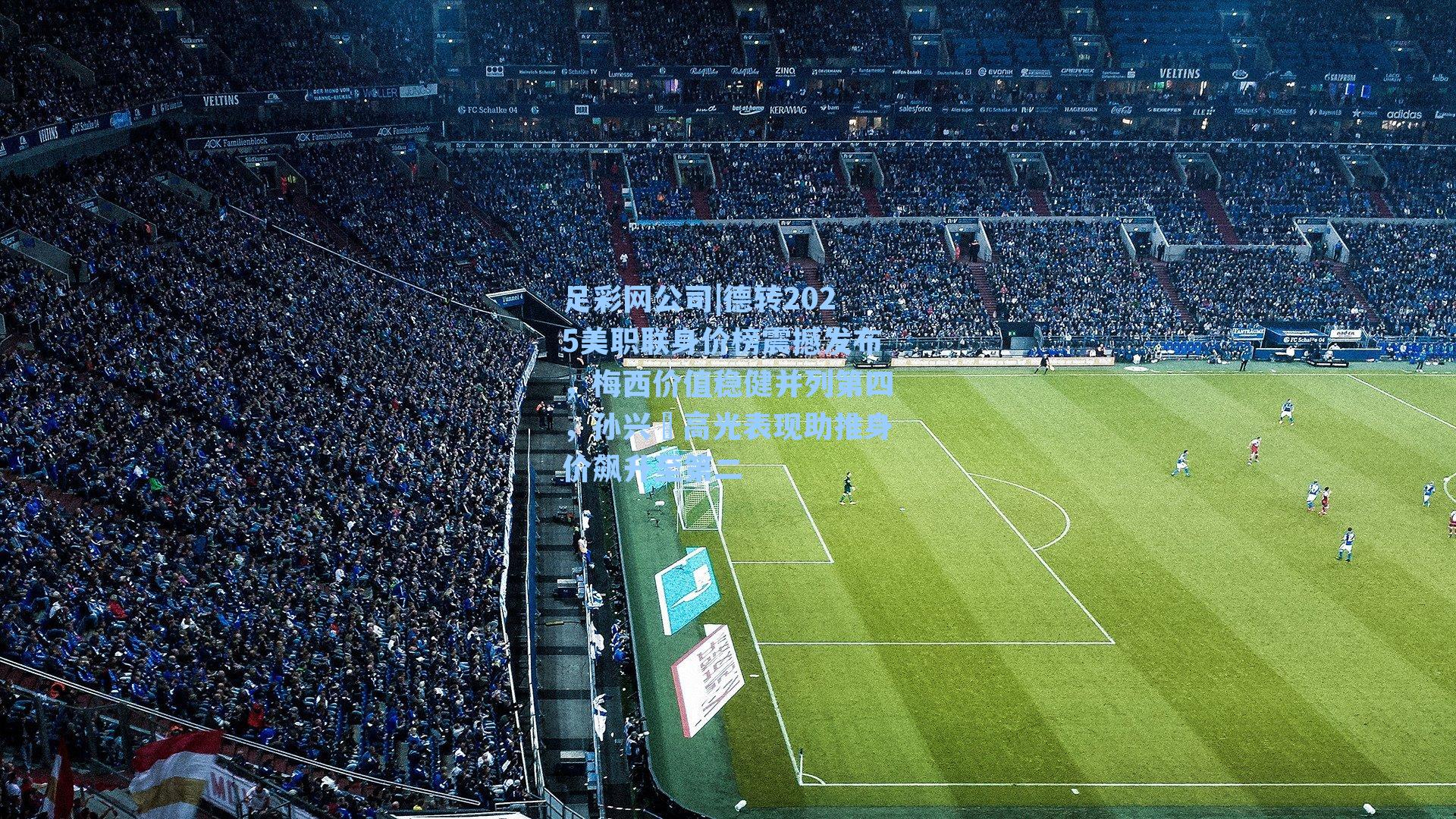 德转2025美职联身价榜震撼发布，梅西价值稳健并列第四，孙兴慜高光表现助推身价飙升至第二