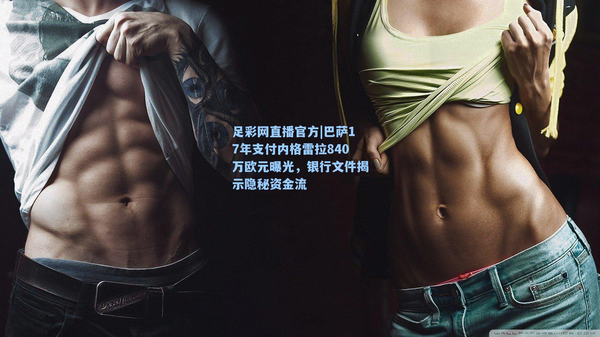 足彩网直播官方|巴萨17年支付内格雷拉840万欧元曝光，银行文件揭示隐秘资金流