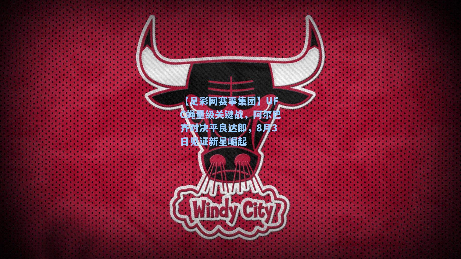 【足彩网赛事集团】UFC蝇量级关键战，阿尔巴齐对决平良达郎，8月3日见证新星崛起