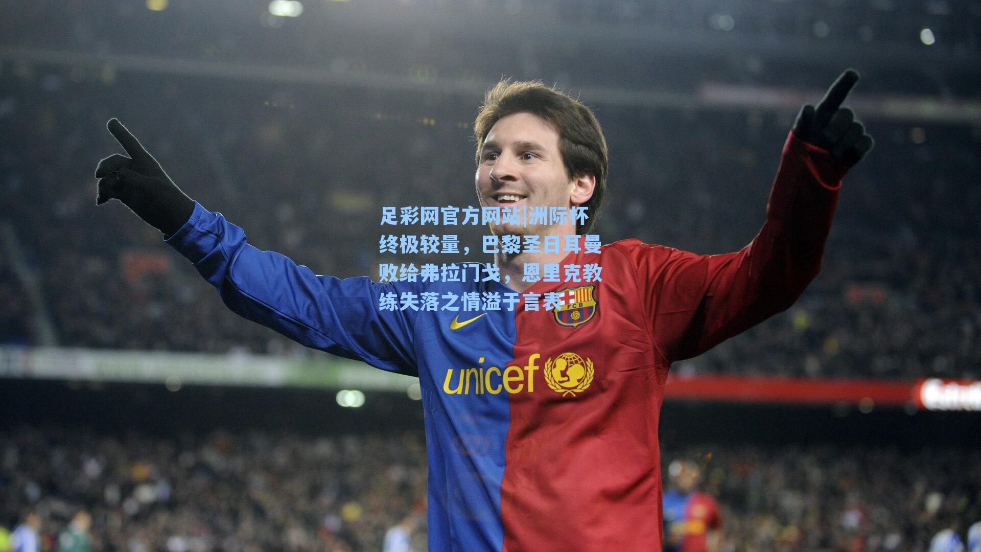 足彩网官方网站|洲际杯终极较量，巴黎圣日耳曼败给弗拉门戈，恩里克教练失落之情溢于言表