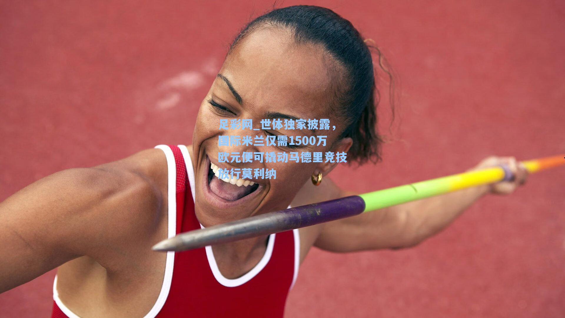 足彩网_世体独家披露，国际米兰仅需1500万欧元便可撬动马德里竞技放行莫利纳