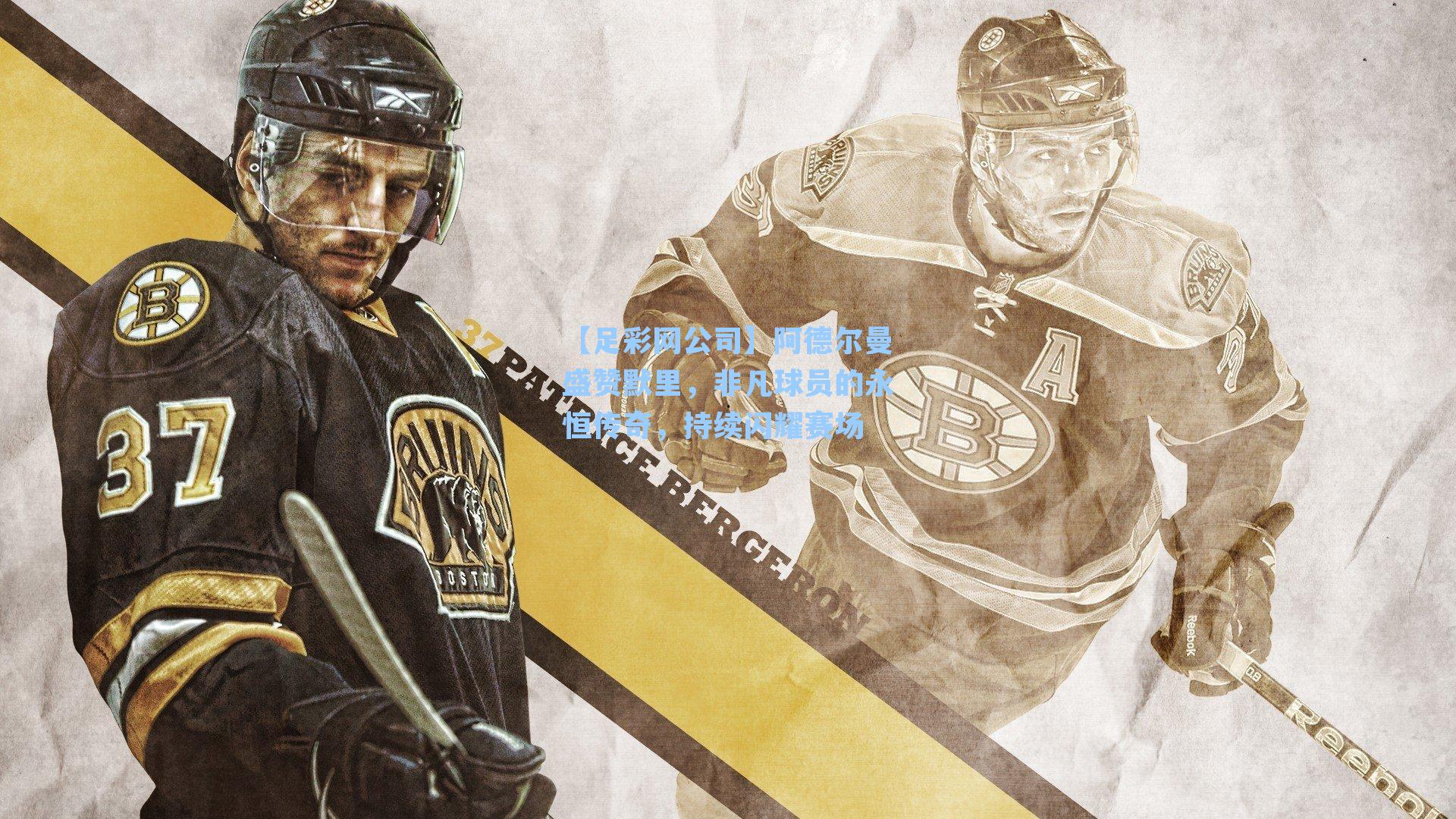 阿德尔曼盛赞默里,非凡球员的永恒传奇,持续闪耀赛场