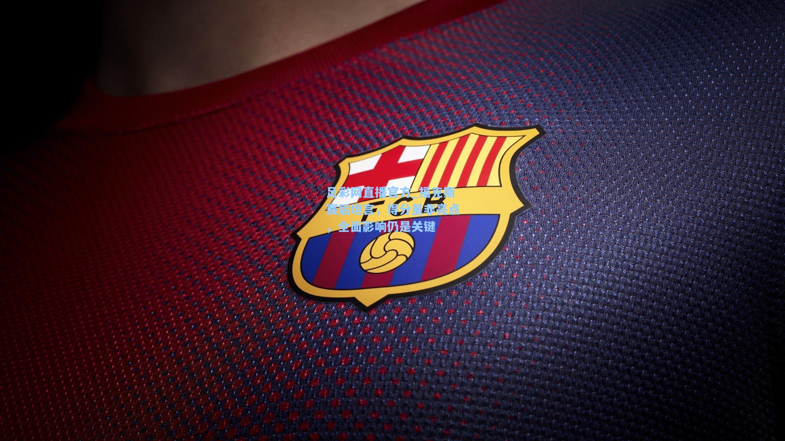 足彩网直播官方_福克斯赛后坦言，得分虽非亮点，全面影响仍是关键