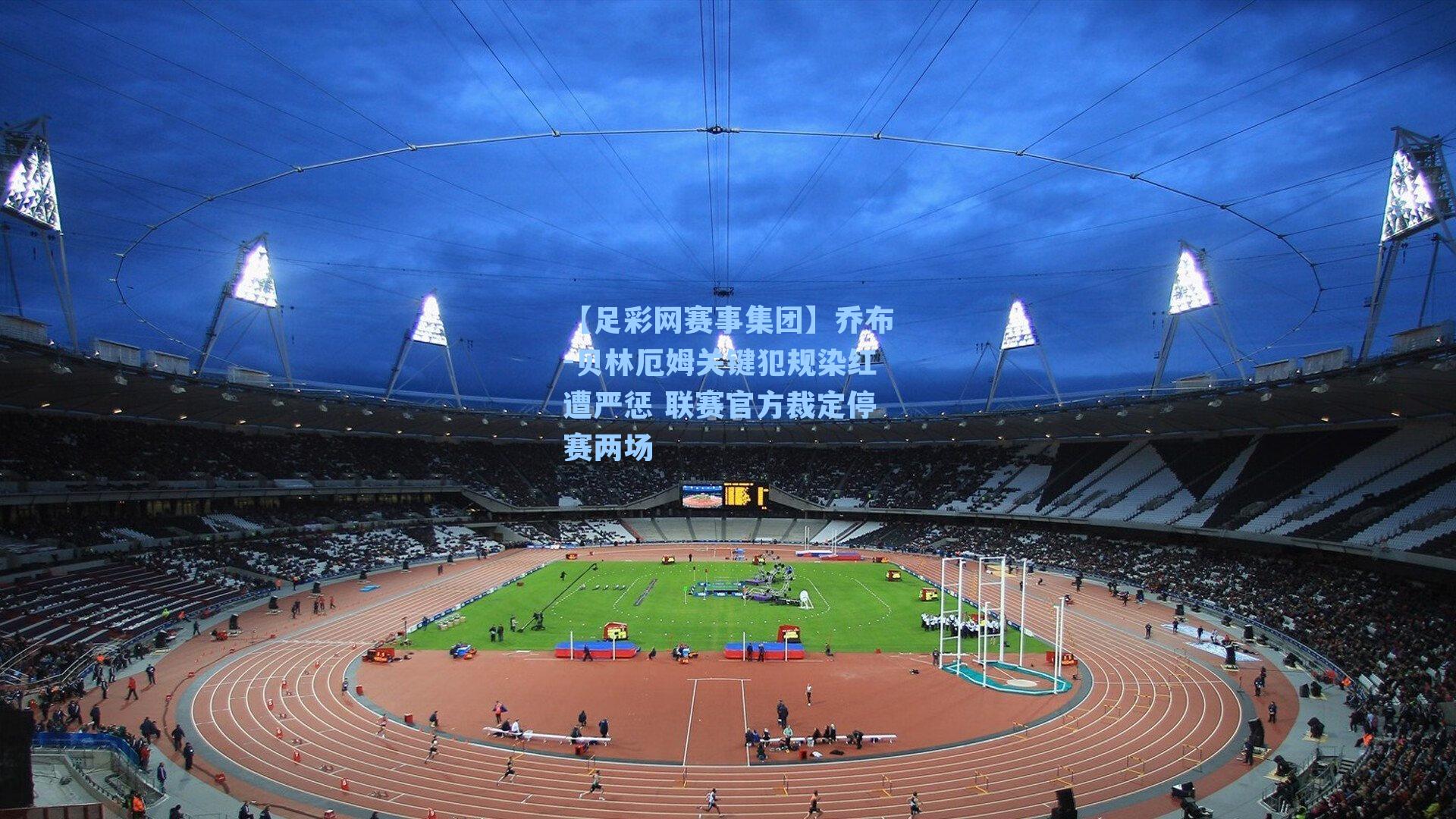 乔布-贝林厄姆关键犯规染红遭严惩 联赛官方裁定停赛两场