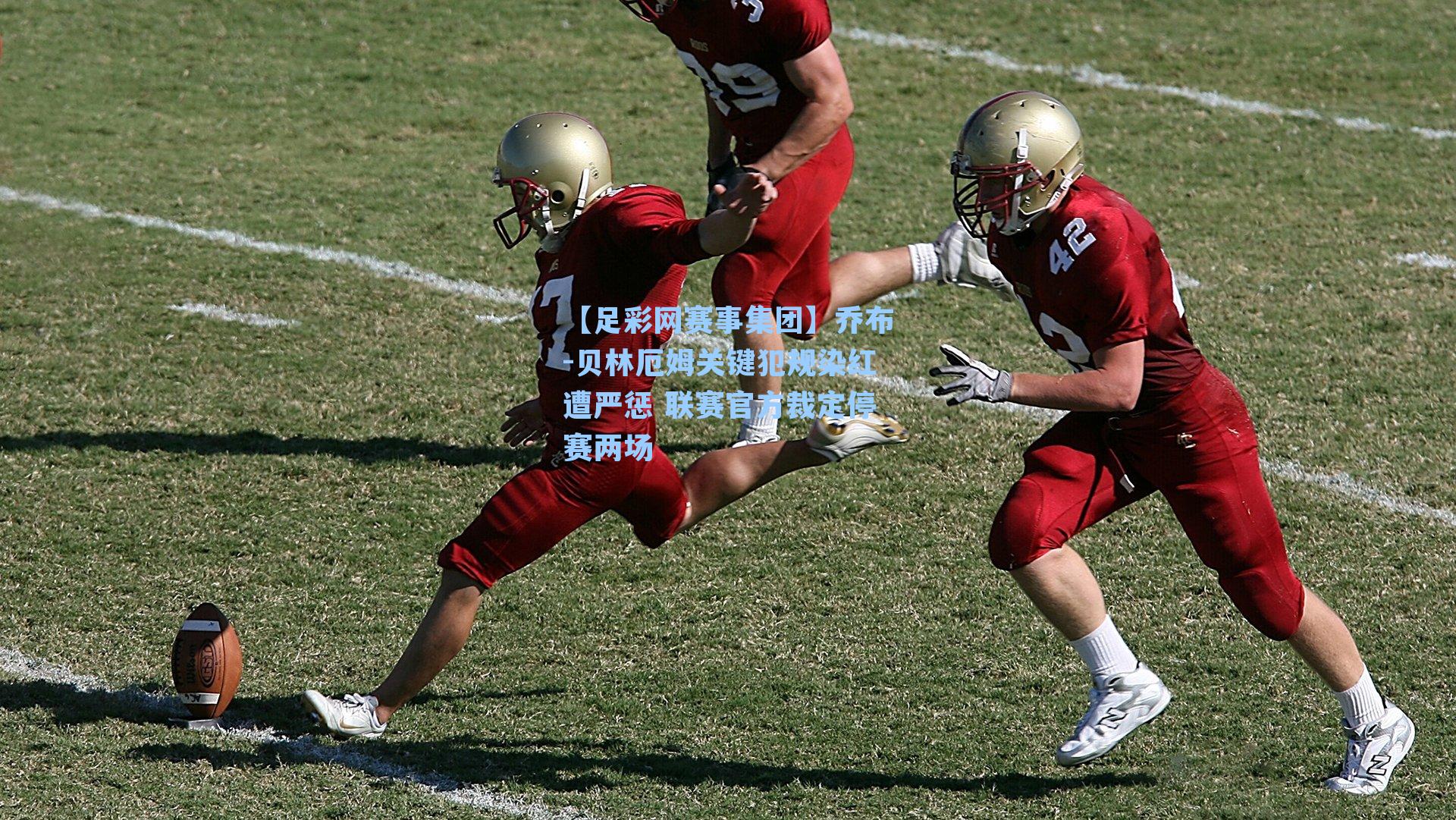 乔布-贝林厄姆关键犯规染红遭严惩 联赛官方裁定停赛两场