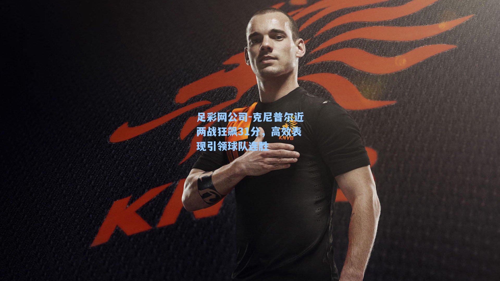 克尼普尔近两战狂飙31分，高效表现引领球队连胜