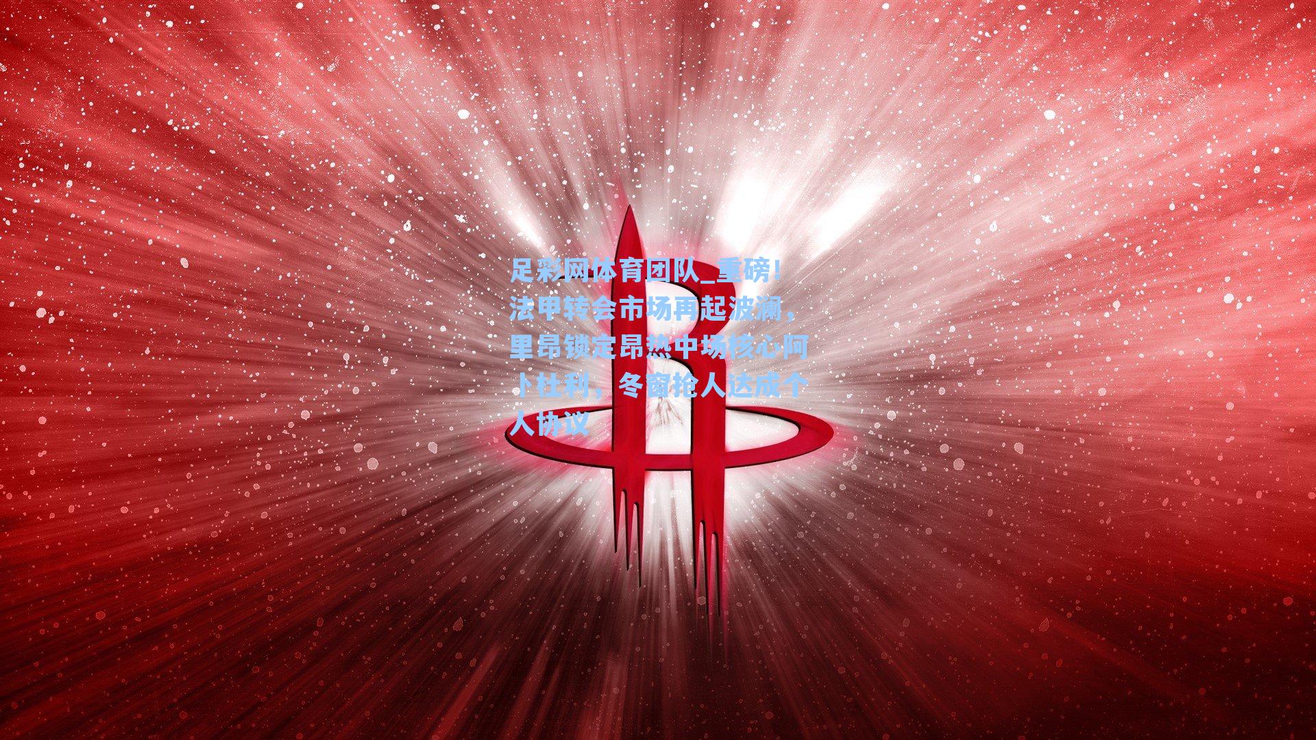 足彩网体育团队_重磅！法甲转会市场再起波澜，里昂锁定昂热中场核心阿卜杜利，冬窗抢人达成个人协议