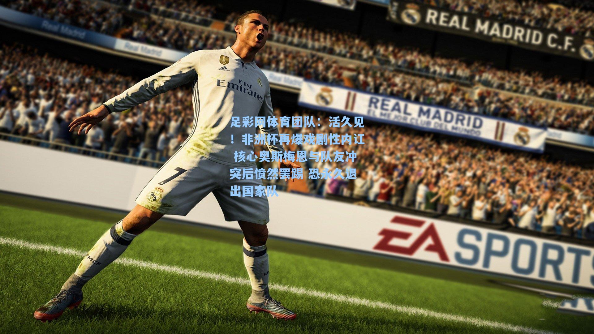 活久见！非洲杯再爆戏剧性内讧 核心奥斯梅恩与队友冲突后愤然罢踢 恐永久退出国家队